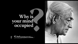 Why is your mind occupied  Krishnamurti [upl. by Eibur]