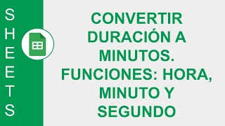 GOOGLE SHEETS CONVERTIR DURACIÓN A MINUTOS FUNCIONES HORA MINUTO Y SEGUNDO [upl. by Buehler803]