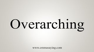 How To Say Overarching [upl. by Docia488]