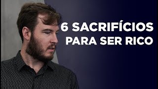 6 SACRIFÍCIOS que você PRECISA fazer para ser RICO Nem todos vão conseguir [upl. by Hyacinth]