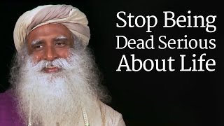 Sadhguru  Stop Being Dead Serious About Life [upl. by Parish]